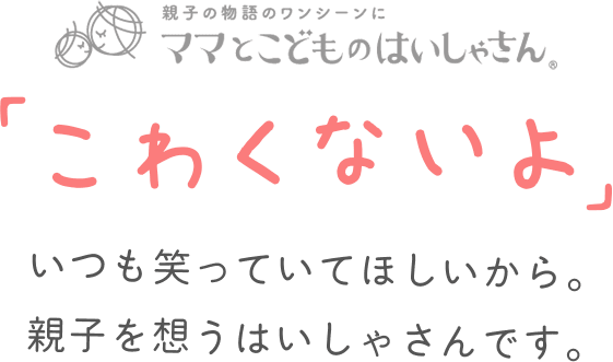 「こわくないよ」いつも笑っていてほしいから。親子を想うはいしゃさんです。